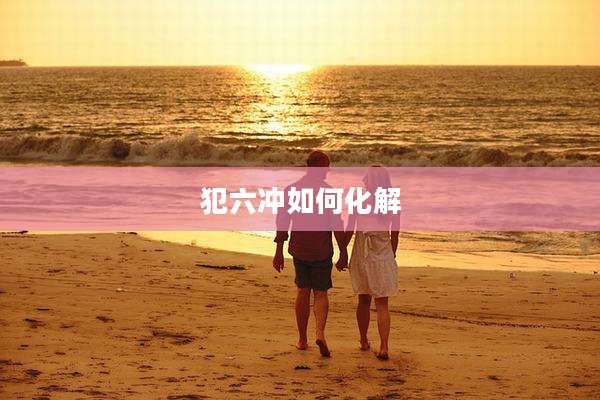 犯六冲如何化解
