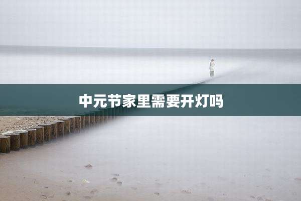 中元节家里需要开灯吗