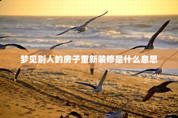 梦见别人的房子重新装修是什么意思