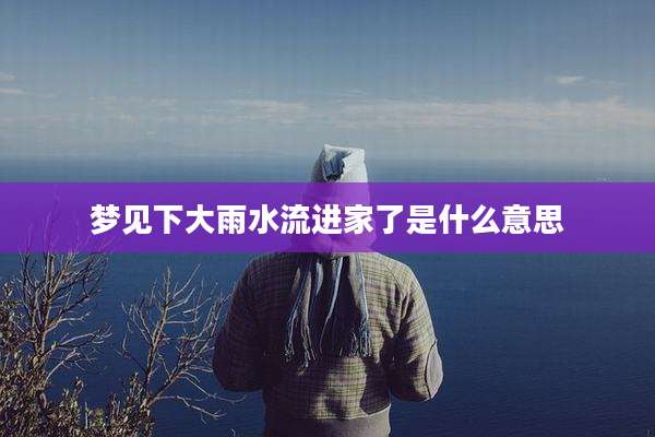 梦见下大雨水流进家了是什么意思