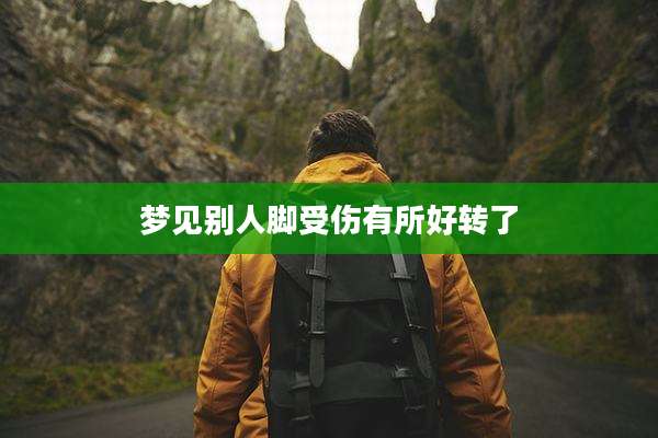 梦见别人脚受伤有所好转了