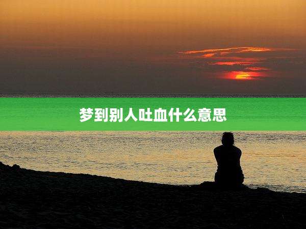 梦到别人吐血什么意思