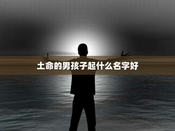 土命的男孩子起什么名字好