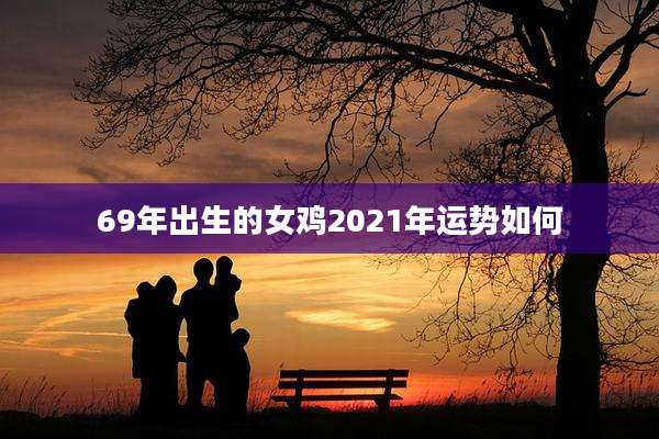69年出生的女鸡2021年运势如何