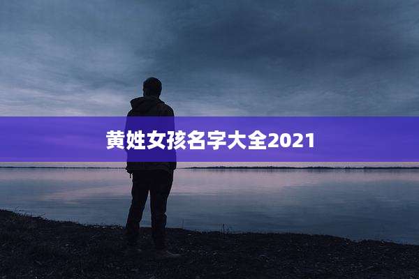 黄姓女孩名字大全2021