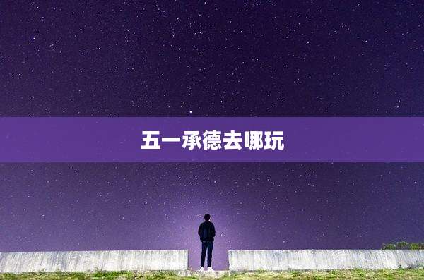 五一承德去哪玩