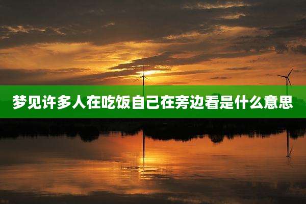 梦见许多人在吃饭自己在旁边看是什么意思