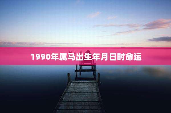 1990年属马出生年月日时命运