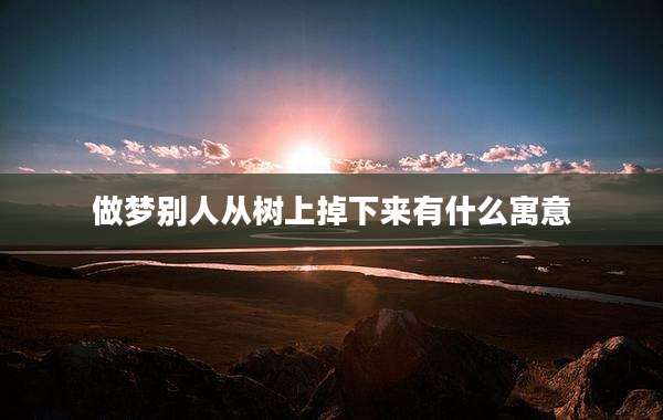 做梦别人从树上掉下来有什么寓意
