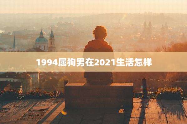 1994属狗男在2021生活怎样