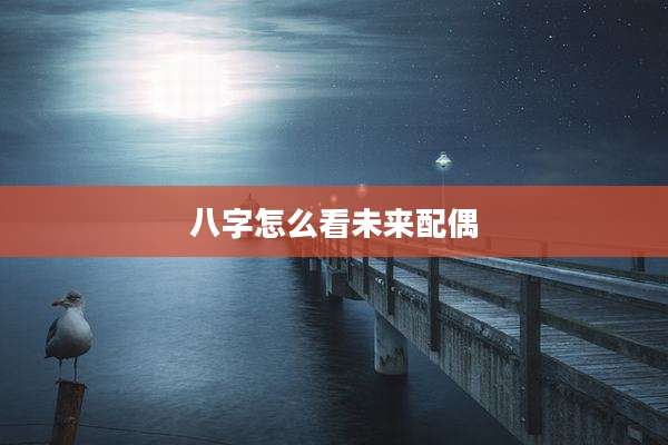 八字怎么看未来配偶
