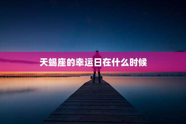 天蝎座的幸运日在什么时候