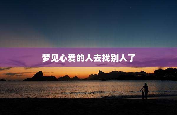 梦见心爱的人去找别人了