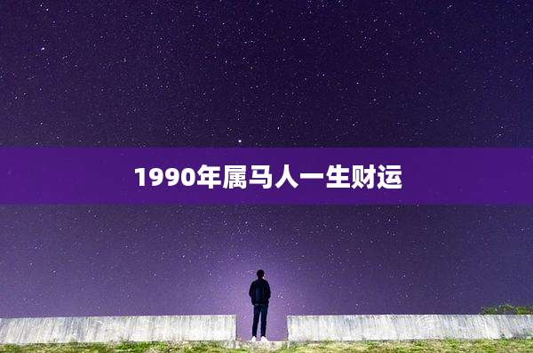 1990年属马人一生财运