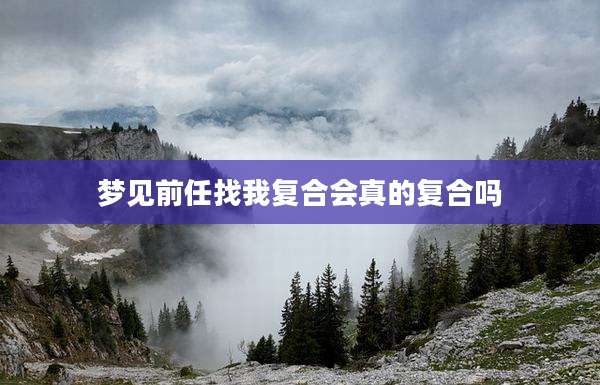 梦见前任找我复合会真的复合吗