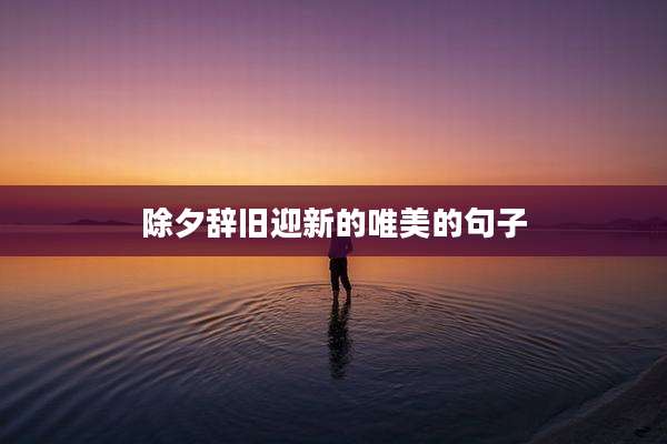 除夕辞旧迎新的唯美的句子