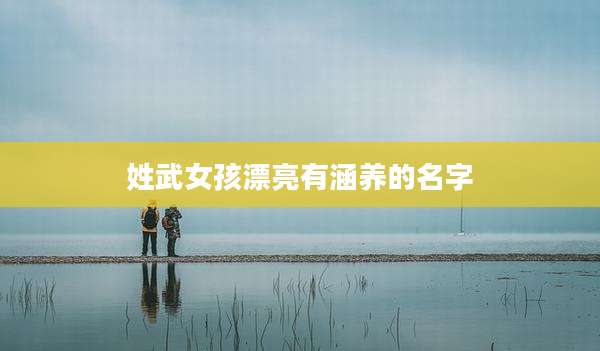 姓武女孩漂亮有涵养的名字