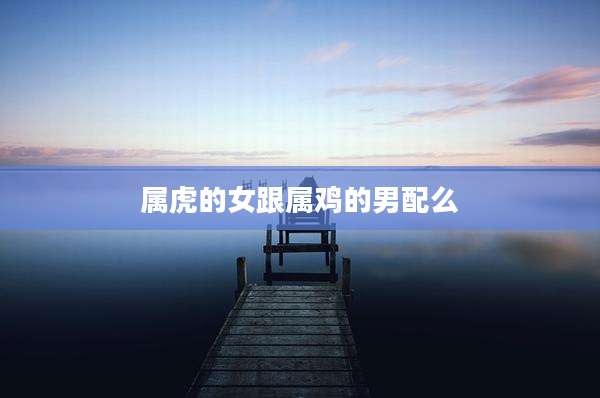 属虎的女跟属鸡的男配么