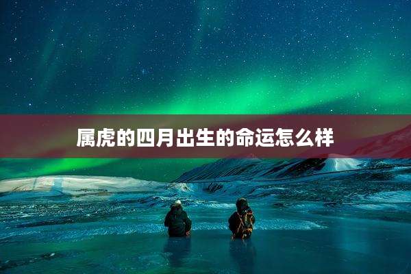 属虎的四月出生的命运怎么样