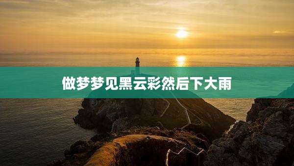 做梦梦见黑云彩然后下大雨
