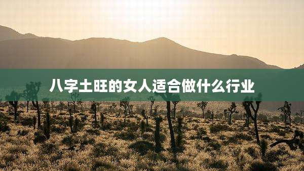 八字土旺的女人适合做什么行业