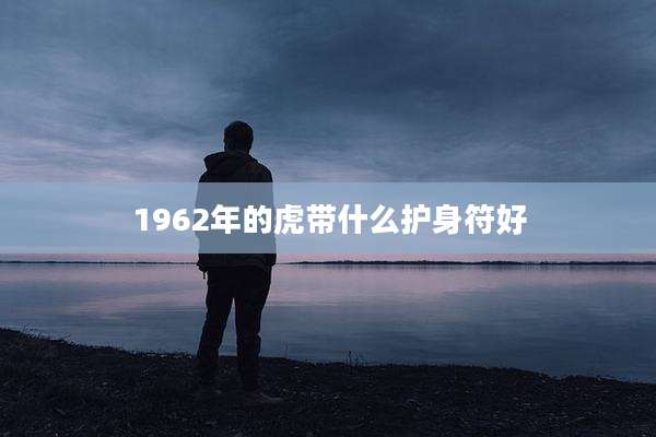 1962年的虎带什么护身符好