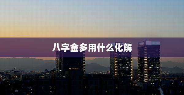 八字金多用什么化解