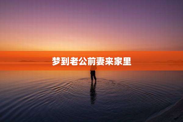 梦到老公前妻来家里