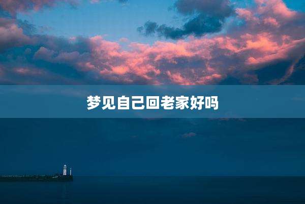 梦见自己回老家好吗