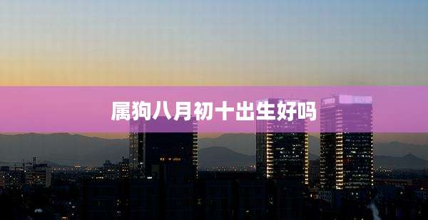 属狗八月初十出生好吗