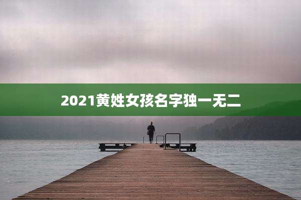 2021黄姓女孩名字独一无二