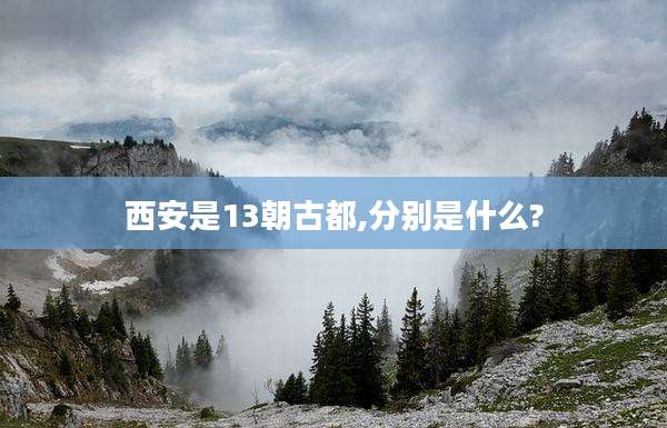 西安是13朝古都,分别是什么?