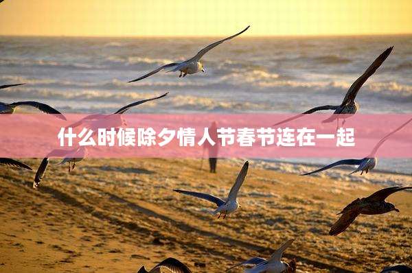 什么时候除夕情人节春节连在一起