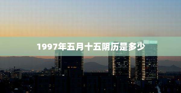 1997年五月十五阴历是多少