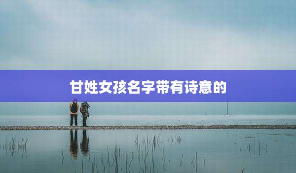 甘姓女孩名字带有诗意的