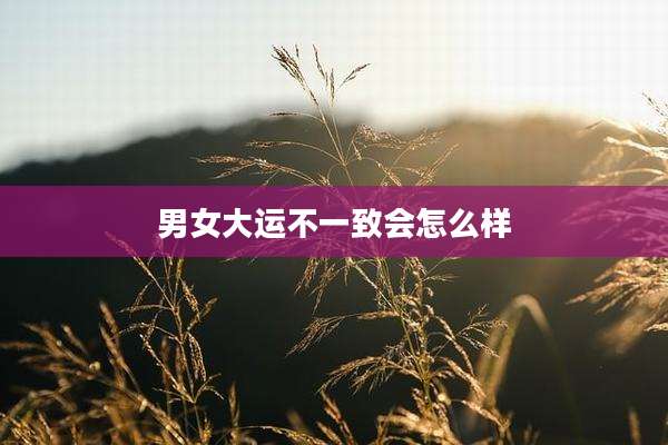 男女大运不一致会怎么样
