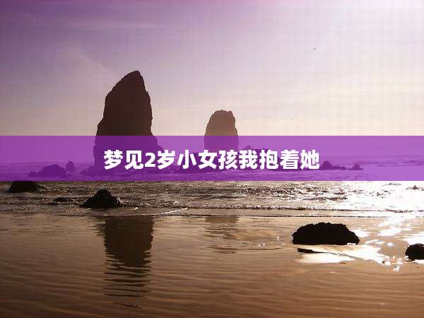 梦见2岁小女孩我抱着她