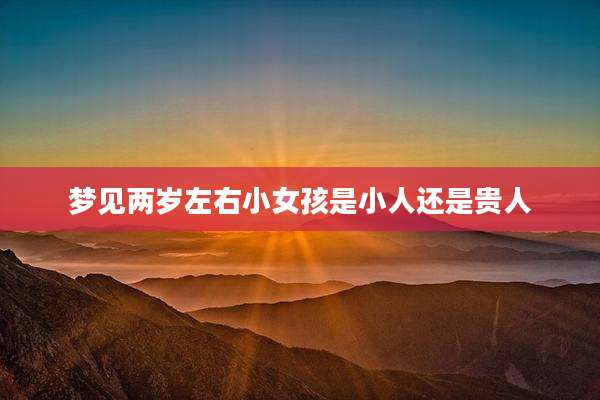 梦见两岁左右小女孩是小人还是贵人
