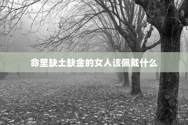 命里缺土缺金的女人该佩戴什么