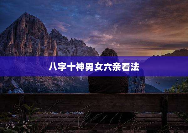 八字十神男女六亲看法