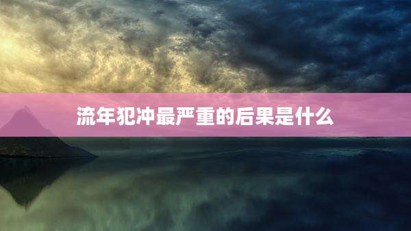流年犯冲最严重的后果是什么