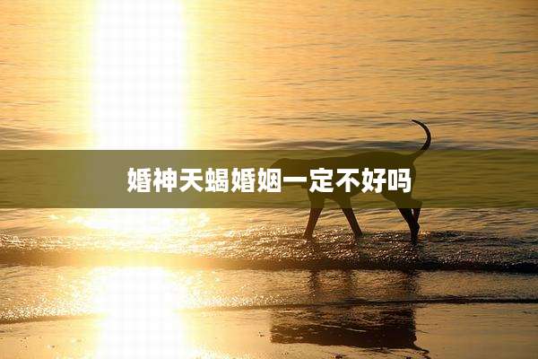 婚神天蝎婚姻一定不好吗