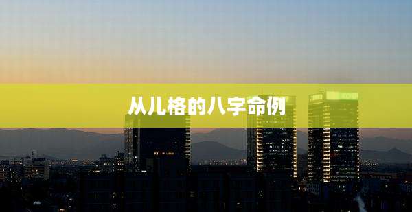 从儿格的八字命例