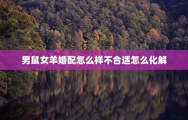 男鼠女羊婚配怎么样不合适怎么化解
