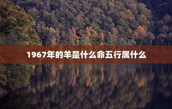1967年的羊是什么命五行属什么