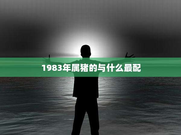 1983年属猪的与什么最配