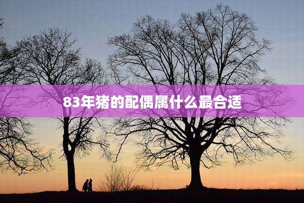 83年猪的配偶属什么最合适