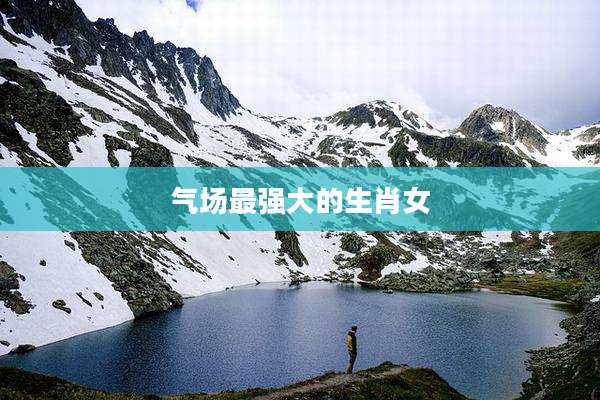 气场最强大的生肖女