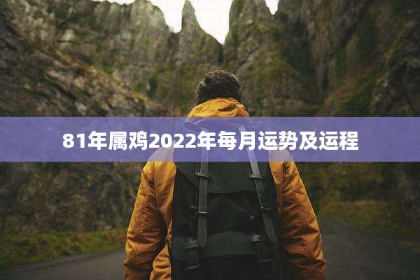 81年属鸡2022年每月运势及运程