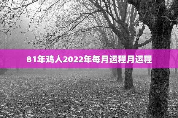 81年鸡人2022年每月运程月运程